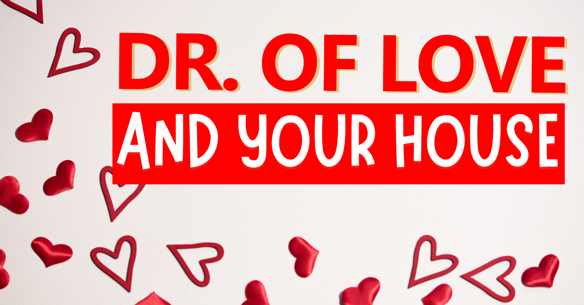 FEBRUARY 2021 NEWSLETTER: THE LOVE DR. AND YOUR HOUSE